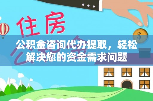 若尔盖公积金咨询代办提取，轻松解决您的资金需求问题