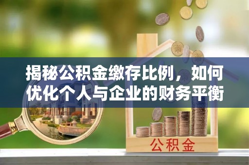 若尔盖揭秘公积金缴存比例，如何优化个人与企业的财务平衡