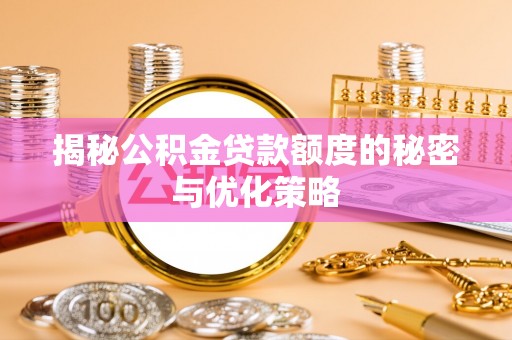 若尔盖揭秘公积金贷款额度的秘密与优化策略