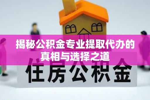 若尔盖揭秘公积金专业提取代办的真相与选择之道