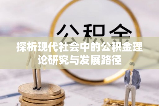 若尔盖探析现代社会中的公积金理论研究与发展路径