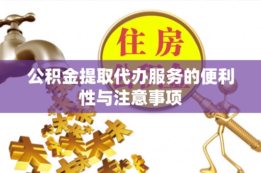 若尔盖公积金提取代办服务的便利性与注意事项