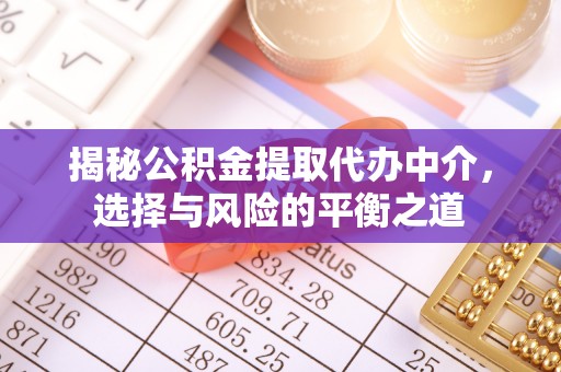 若尔盖揭秘公积金提取代办中介，选择与风险的平衡之道