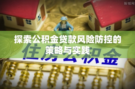 若尔盖探索公积金贷款风险防控的策略与实践