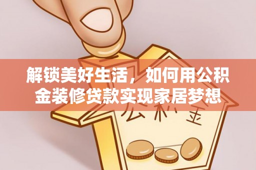 若尔盖解锁美好生活，如何用公积金装修贷款实现家居梦想