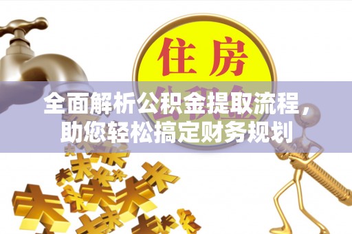 若尔盖全面解析公积金提取流程，助您轻松搞定财务规划