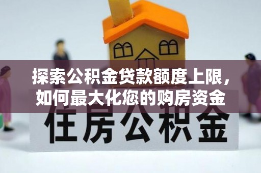 若尔盖探索公积金贷款额度上限，如何最大化您的购房资金