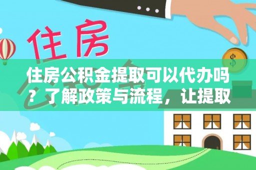 若尔盖住房公积金提取可以代办吗？了解政策与流程，让提取更便捷