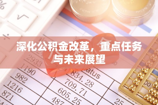 若尔盖深化公积金改革，重点任务与未来展望