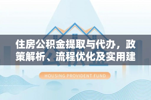 若尔盖住房公积金提取与代办，政策解析、流程优化及实用建议
