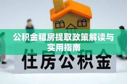 若尔盖公积金租房提取政策解读与实用指南