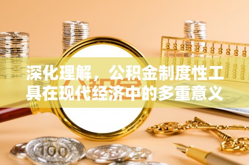 若尔盖深化理解，公积金制度性工具在现代经济中的多重意义