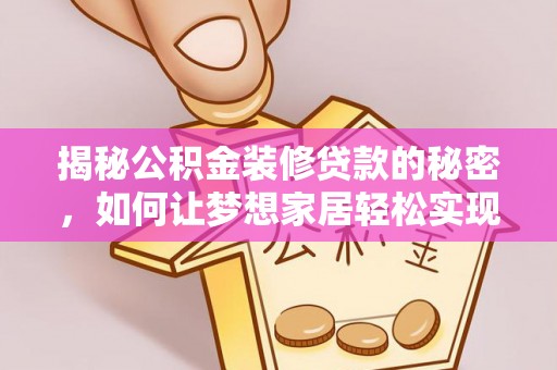 若尔盖揭秘公积金装修贷款的秘密，如何让梦想家居轻松实现？