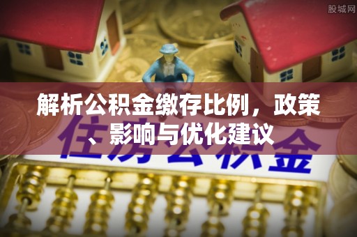 若尔盖解析公积金缴存比例，政策、影响与优化建议