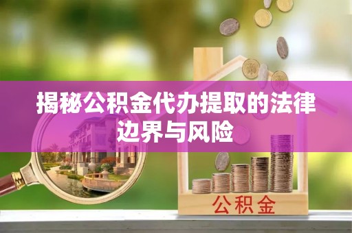 若尔盖揭秘公积金代办提取的法律边界与风险