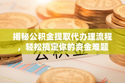 若尔盖揭秘公积金提取代办理流程，轻松搞定你的资金难题