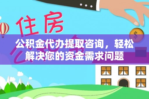 若尔盖公积金代办提取咨询，轻松解决您的资金需求问题