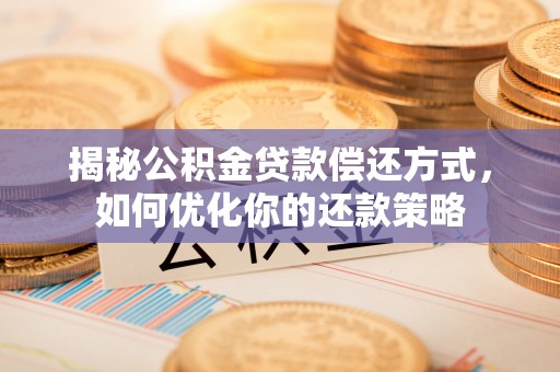 若尔盖揭秘公积金贷款偿还方式，如何优化你的还款策略