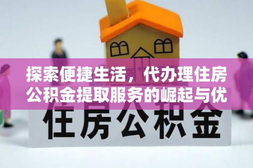 若尔盖探索便捷生活，代办理住房公积金提取服务的崛起与优势