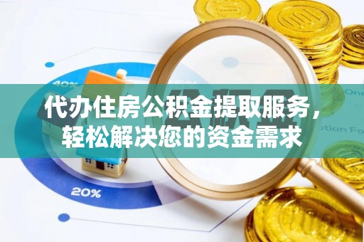 若尔盖代办住房公积金提取服务，轻松解决您的资金需求