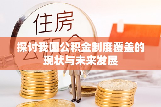 若尔盖探讨我国公积金制度覆盖的现状与未来发展