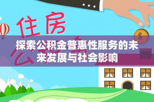若尔盖探索公积金普惠性服务的未来发展与社会影响