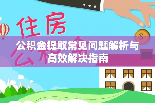 若尔盖公积金提取常见问题解析与高效解决指南