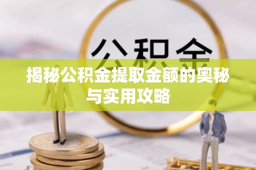 若尔盖揭秘公积金提取金额的奥秘与实用攻略