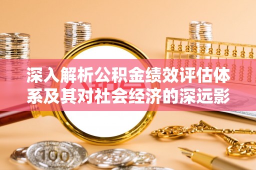 若尔盖深入解析公积金绩效评估体系及其对社会经济的深远影响