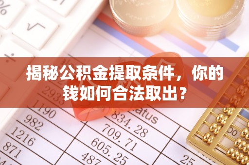 若尔盖揭秘公积金提取条件，你的钱如何合法取出？