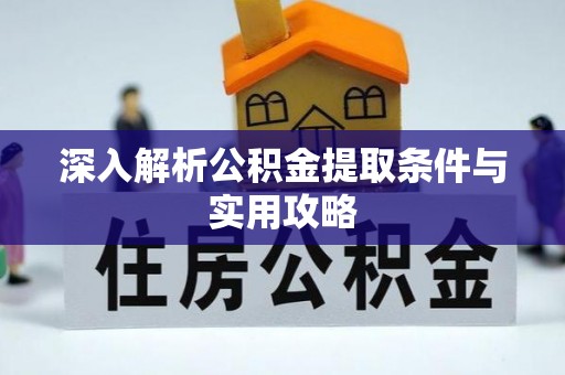 若尔盖深入解析公积金提取条件与实用攻略