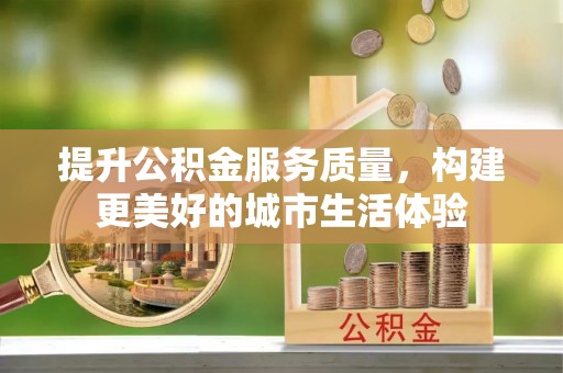 若尔盖提升公积金服务质量，构建更美好的城市生活体验