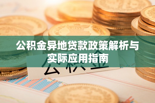 若尔盖公积金异地贷款政策解析与实际应用指南