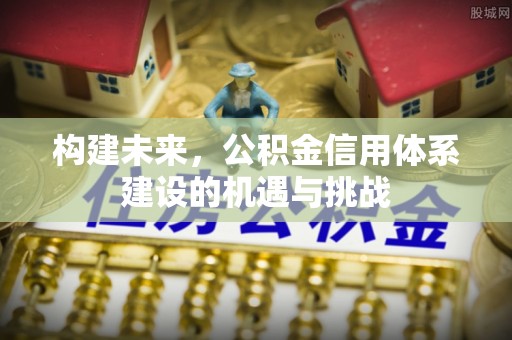 若尔盖构建未来，公积金信用体系建设的机遇与挑战