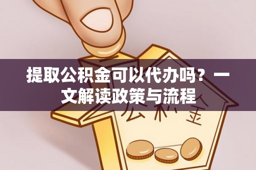 若尔盖提取公积金可以代办吗？一文解读政策与流程