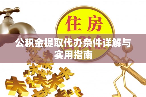 若尔盖公积金提取代办条件详解与实用指南