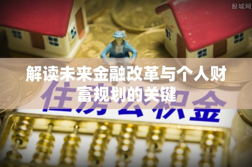 若尔盖解读未来金融改革与个人财富规划的关键