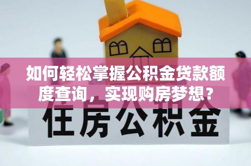若尔盖如何轻松掌握公积金贷款额度查询，实现购房梦想？
