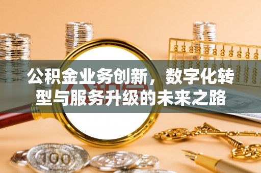 若尔盖公积金业务创新，数字化转型与服务升级的未来之路