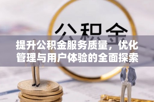 若尔盖提升公积金服务质量，优化管理与用户体验的全面探索