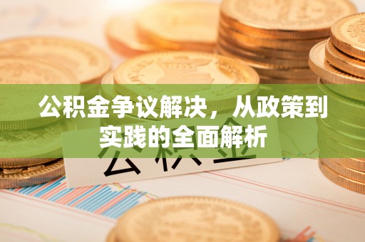若尔盖公积金争议解决，从政策到实践的全面解析