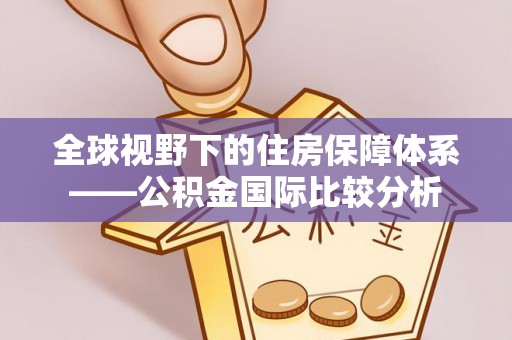 若尔盖全球视野下的住房保障体系——公积金国际比较分析