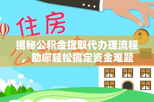 若尔盖揭秘公积金提取代办理流程，助您轻松搞定资金难题