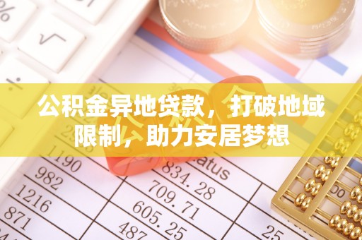 若尔盖公积金异地贷款，打破地域限制，助力安居梦想