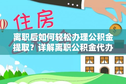 若尔盖离职后如何轻松办理公积金提取？详解离职公积金代办提取流程