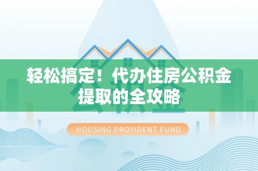 若尔盖轻松搞定！代办住房公积金提取的全攻略