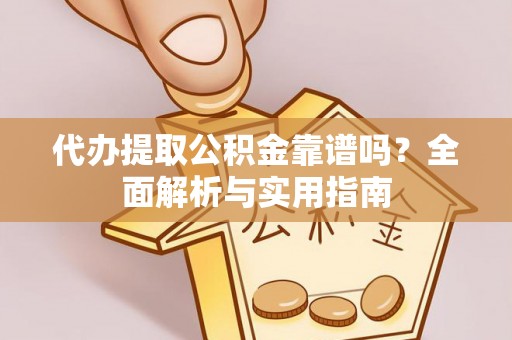 若尔盖代办提取公积金靠谱吗？全面解析与实用指南