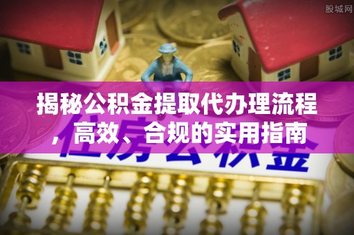 若尔盖揭秘公积金提取代办理流程，高效、合规的实用指南