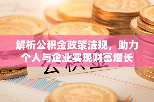 若尔盖解析公积金政策法规，助力个人与企业实现财富增长