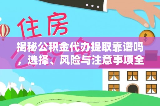 若尔盖揭秘公积金代办提取靠谱吗，选择、风险与注意事项全解析